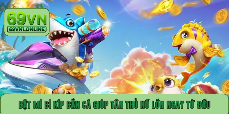 Bật mí bí kíp bắn cá giúp tân thủ nổ lớn ngay từ đầu