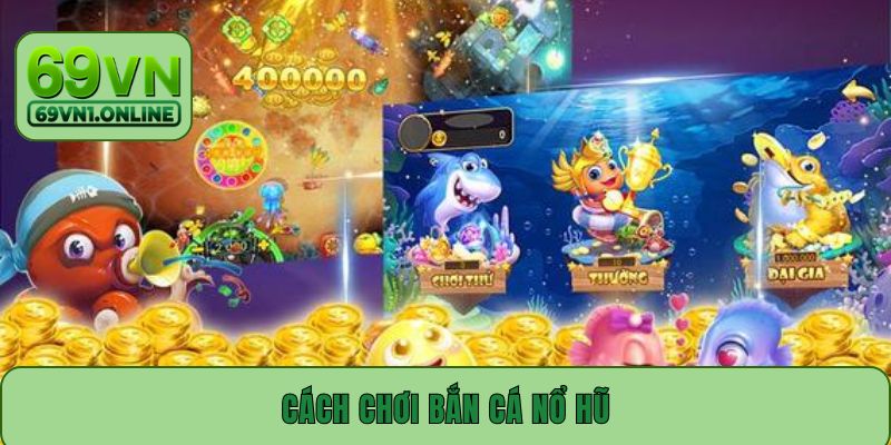 Cách Chơi Bắn Cá Nổ Hũ Từ A–Z Giúp Bạn Dễ Dàng Trúng Lớn