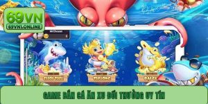 Game Bắn Cá Ăn Xu Đổi Thưởng Uy Tín Được Ưa Chuộng Nhất