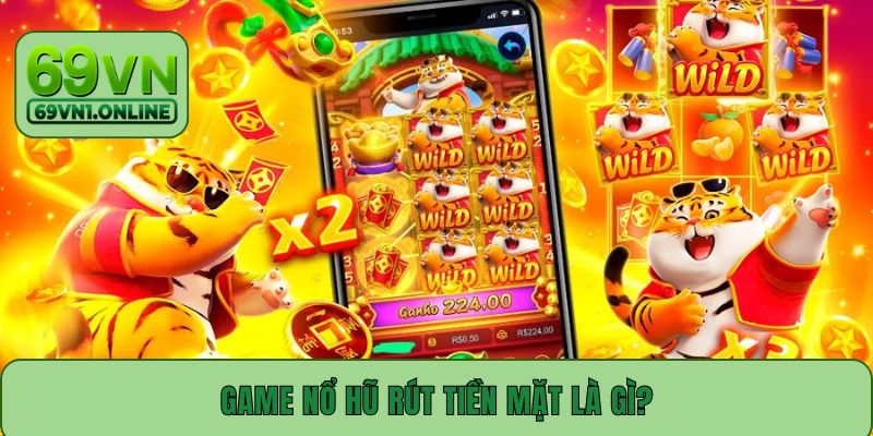 Game nổ hũ rút tiền mặt là gì?