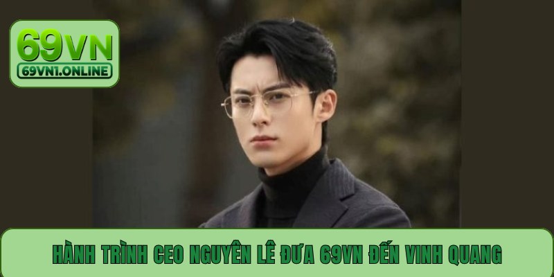 Hành trình CEO Nguyên Lê đưa 69VN đến vinh quang
