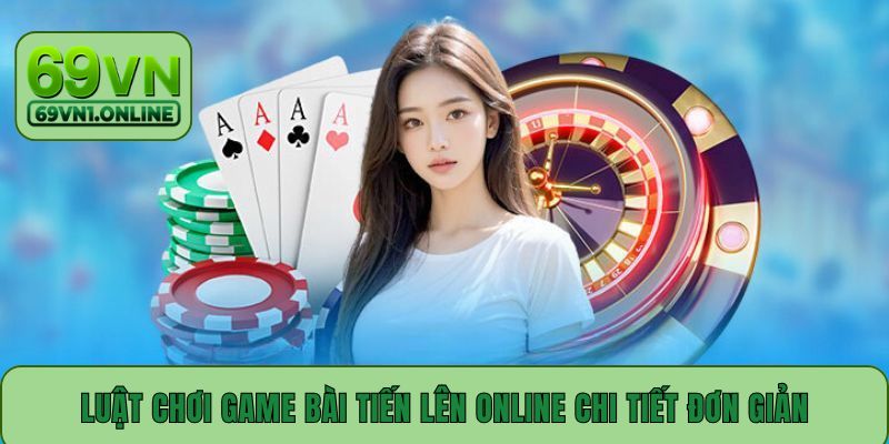 Luật chơi game bài Tiến Lên online chi tiết đơn giản