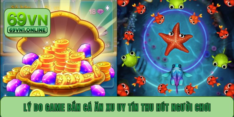 Lý do game bắn cá ăn xu uy tín thu hút người chơi