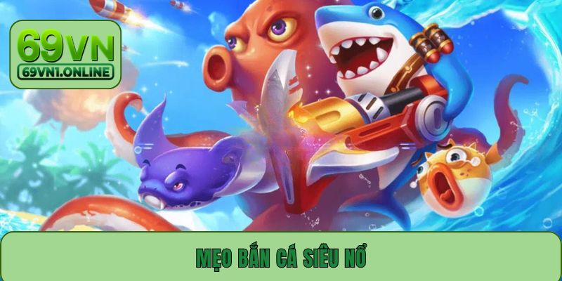 Mẹo Bắn Cá Siêu Nổ Cực Hiệu Quả Có Tỷ Lệ Thắng Đến 99%