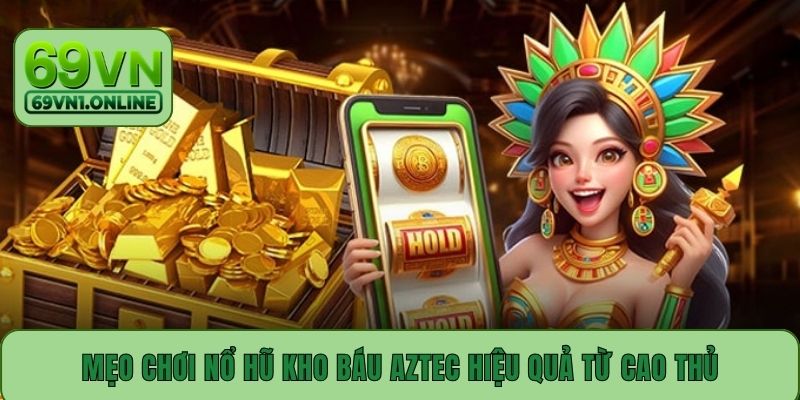 Mẹo chơi nổ hũ kho báu Aztec hiệu quả từ cao thủ