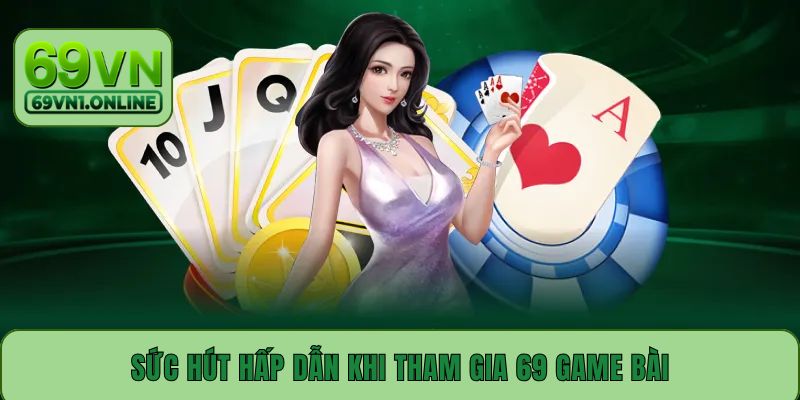 Sức hút hấp dẫn khi tham gia 69 game bài