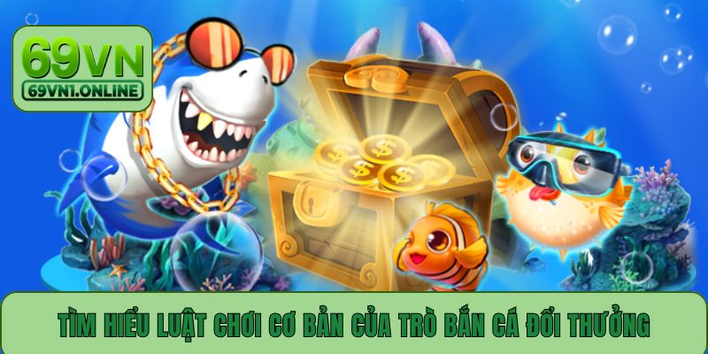 Tìm hiểu luật chơi cơ bản của trò bắn cá đổi thưởng