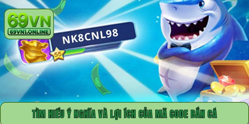 Tìm hiểu ý nghĩa và lợi ích của mã code bắn cá