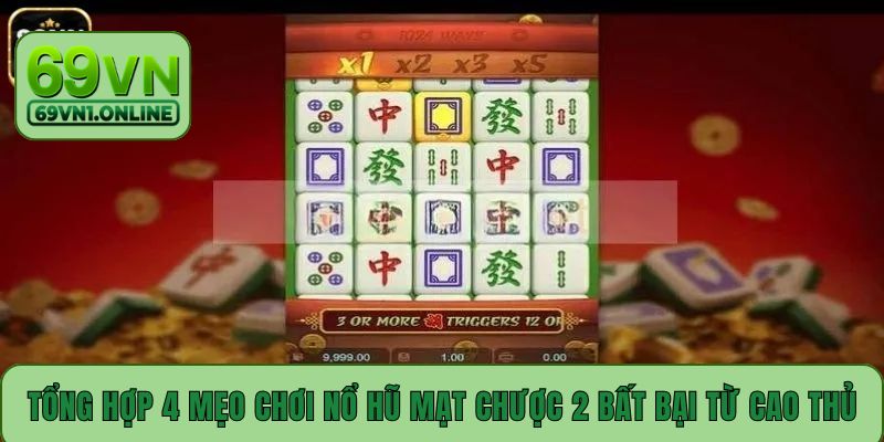 Tổng hợp 4 mẹo chơi nổ hũ Mạt Chược 2 bất bại từ cao thủ