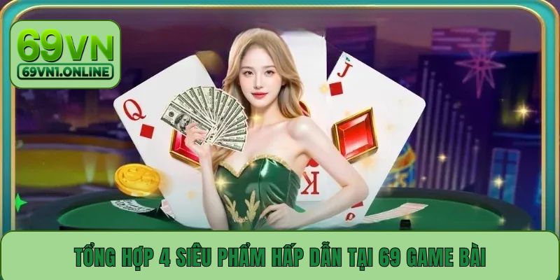 Tổng hợp 4 siêu phẩm hấp dẫn tại 69 game bài