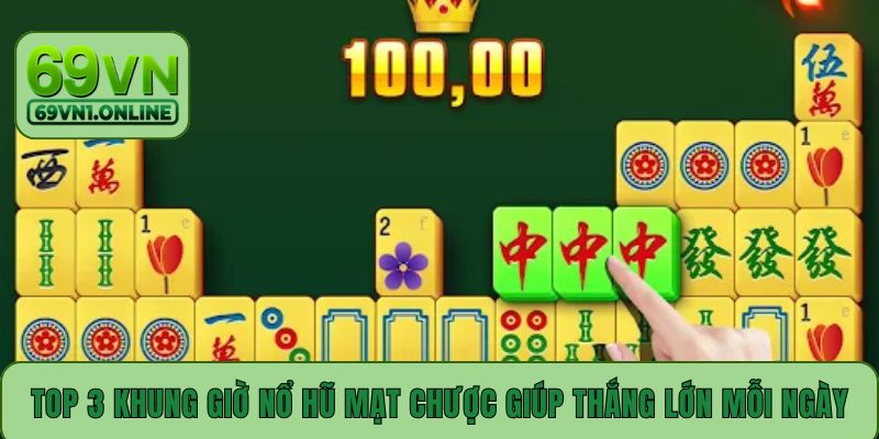 Top 3 khung giờ nổ hũ Mạt Chược giúp thắng lớn mỗi ngày