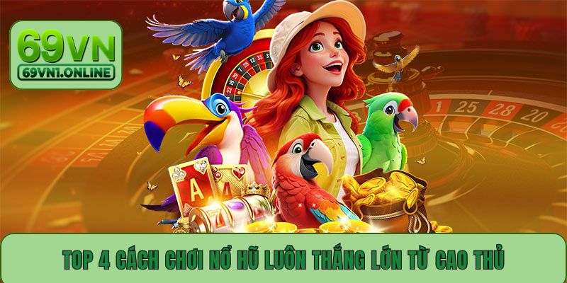 Top 4 cách chơi nổ hũ luôn thắng lớn từ cao thủ